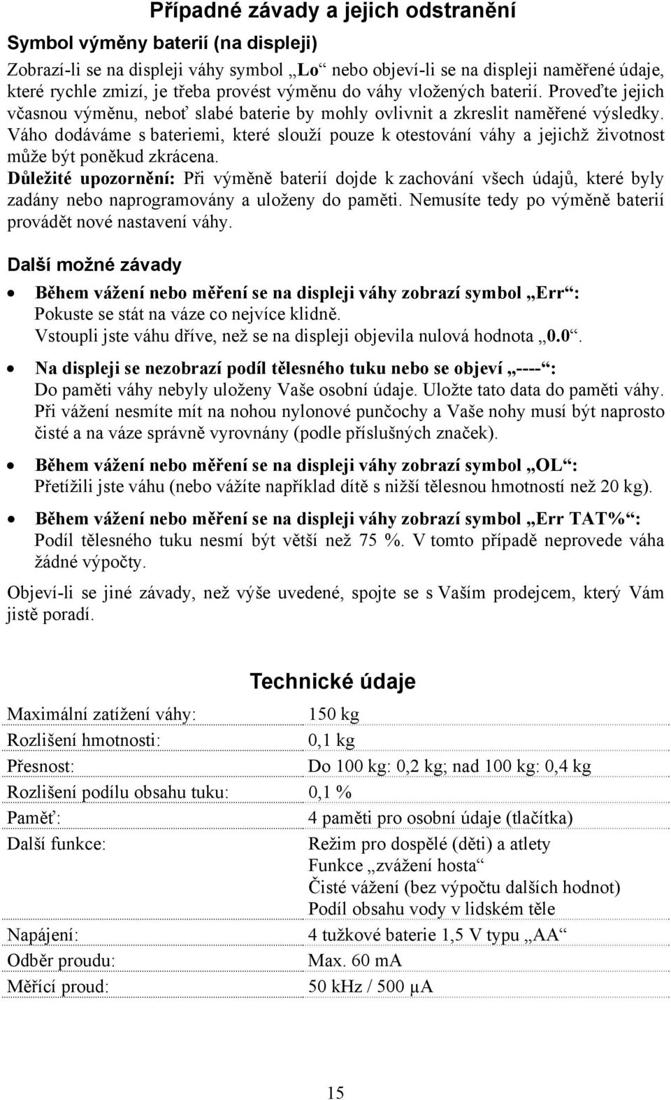 Váho dodáváme s bateriemi, které slouží pouze k otestování váhy a jejichž životnost může být poněkud zkrácena.