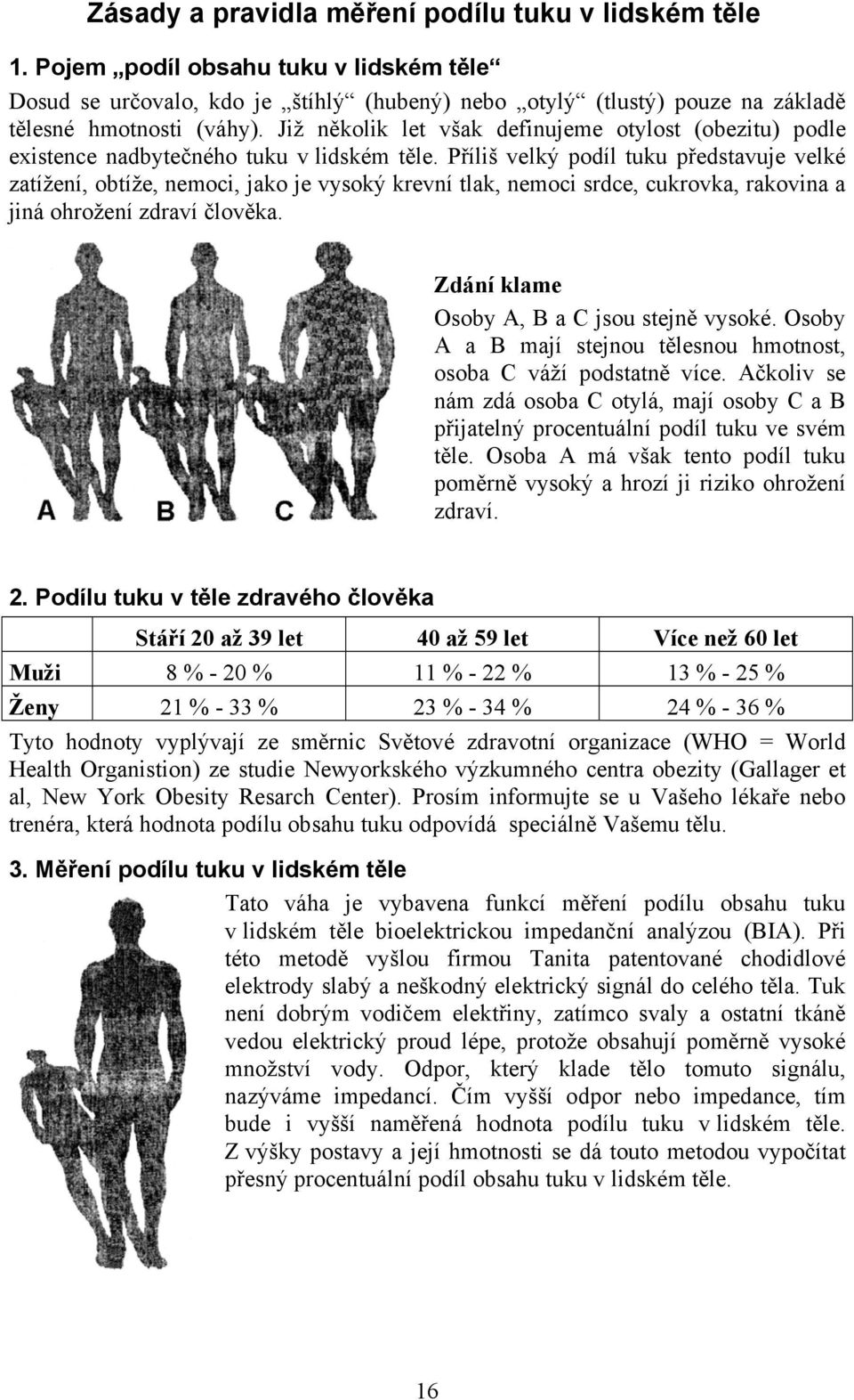 Příliš velký podíl tuku představuje velké zatížení, obtíže, nemoci, jako je vysoký krevní tlak, nemoci srdce, cukrovka, rakovina a jiná ohrožení zdraví člověka.