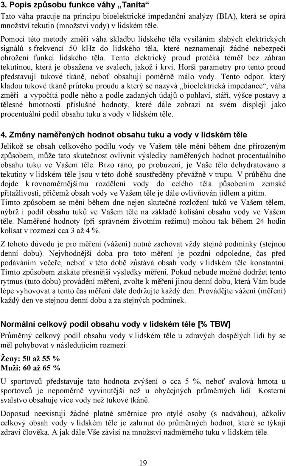 Tento elektrický proud protéká téměř bez zábran tekutinou, která je obsažena ve svalech, jakož i krví. Horší parametry pro tento proud představují tukové tkáně, neboť obsahují poměrně málo vody.