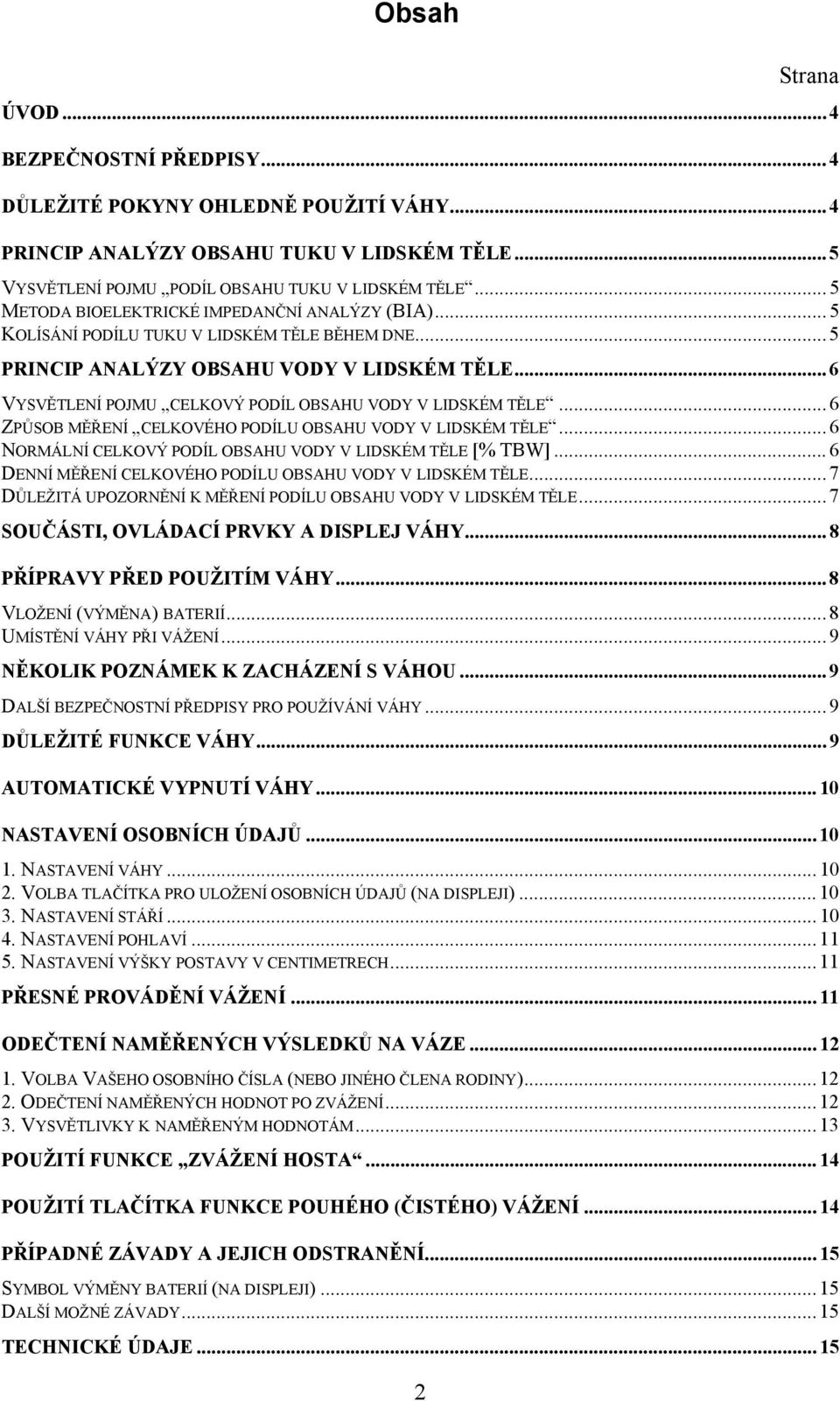 .. 6 VYSVĚTLENÍ POJMU CELKOVÝ PODÍL OBSAHU VODY V LIDSKÉM TĚLE... 6 ZPŮSOB MĚŘENÍ CELKOVÉHO PODÍLU OBSAHU VODY V LIDSKÉM TĚLE... 6 NORMÁLNÍ CELKOVÝ PODÍL OBSAHU VODY V LIDSKÉM TĚLE [% TBW].