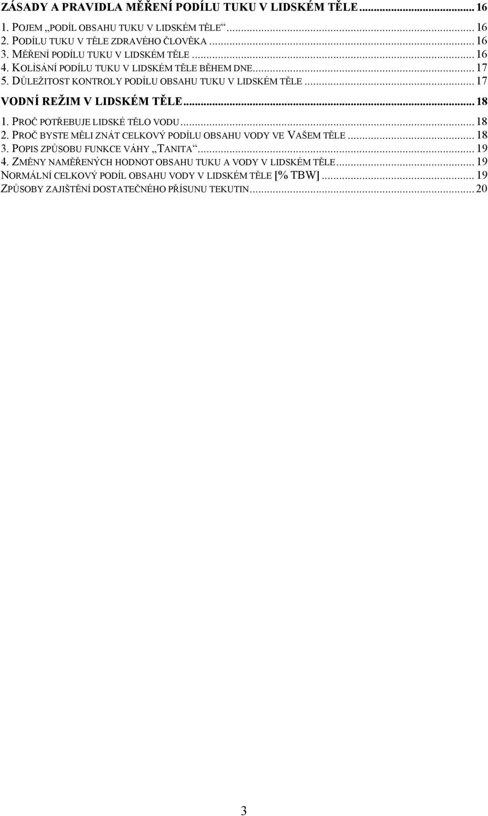 .. 17 VODNÍ REŽIM V LIDSKÉM TĚLE... 18 1. PROČ POTŘEBUJE LIDSKÉ TĚLO VODU... 18 2. PROČ BYSTE MĚLI ZNÁT CELKOVÝ PODÍLU OBSAHU VODY VE VAŠEM TĚLE... 18 3.
