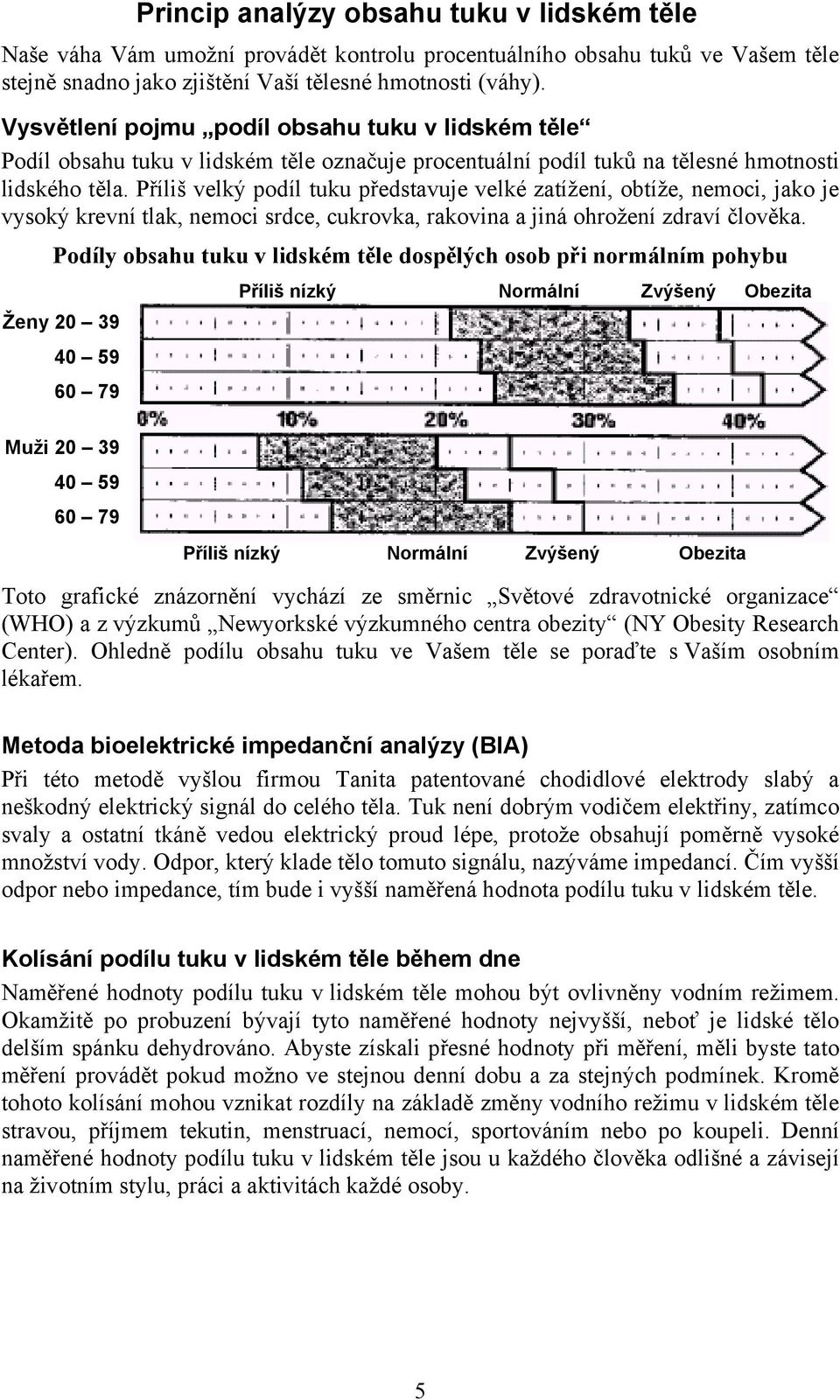 Příliš velký podíl tuku představuje velké zatížení, obtíže, nemoci, jako je vysoký krevní tlak, nemoci srdce, cukrovka, rakovina a jiná ohrožení zdraví člověka.