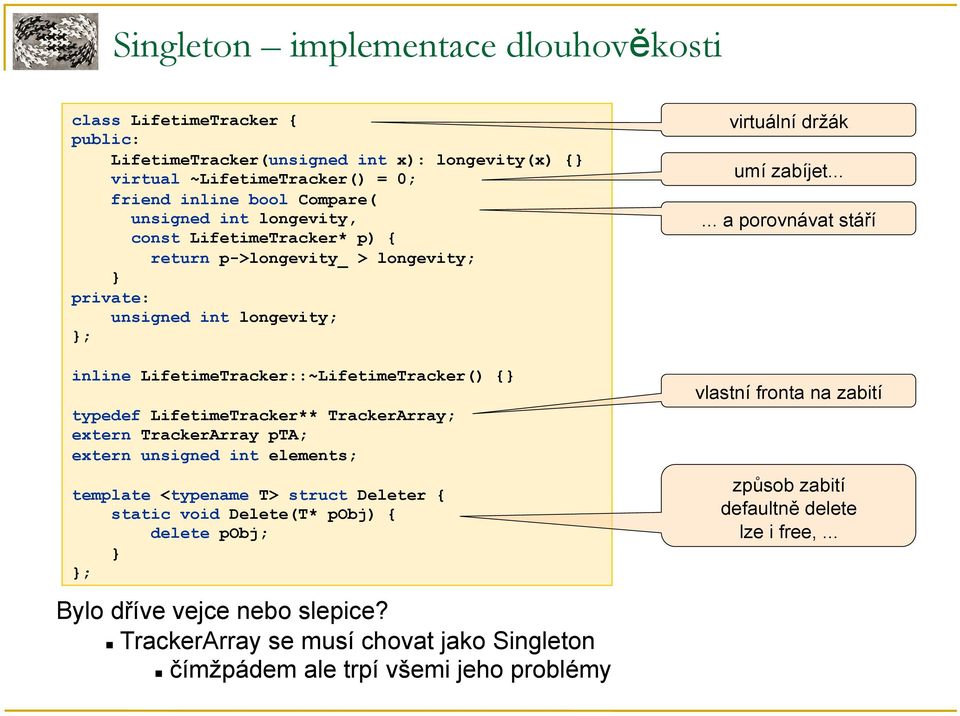 TrackerArray; extern TrackerArray pta; extern unsigned int elements; template <typename T> struct Deleter { static void Delete(T* pobj) { delete pobj; ; Bylo dříve vejce nebo slepice?