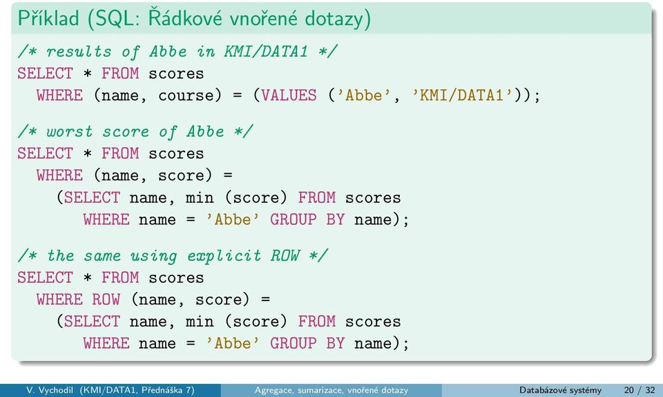 Abbe GROUP BY name); /* the same using explicit ROW */ SELECT * FROM scores WHERE ROW (name, score) = (SELECT name, min (score) FROM