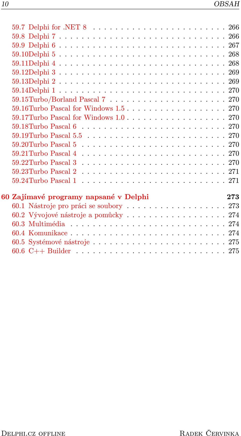 15Turbo/Borland Pascal 7..................... 270 59.16Turbo Pascal for Windows 1.5.................. 270 59.17Turbo Pascal for Windows 1.0.................. 270 59.18Turbo Pascal 6.......................... 270 59.19Turbo Pascal 5.