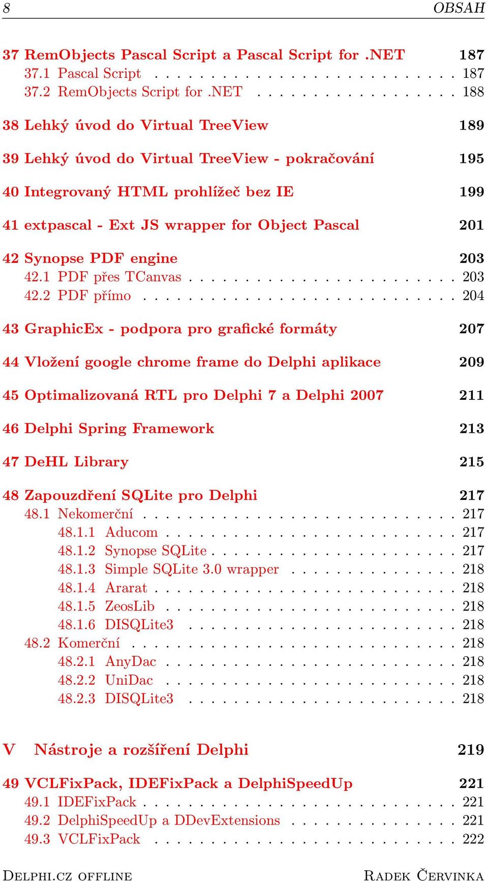 ................. 188 38 Lehký úvod do Virtual TreeView 189 39 Lehký úvod do Virtual TreeView - pokračování 195 40 Integrovaný HTML prohlížeč bez IE 199 41 extpascal - Ext JS wrapper for Object