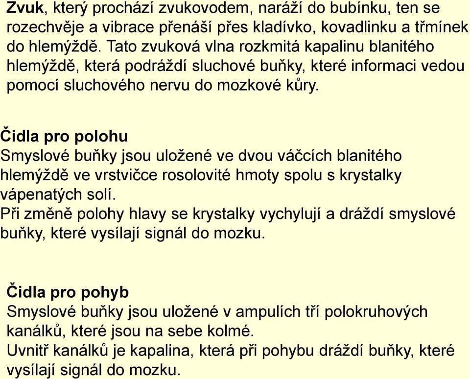 Čidla pro polohu Smyslové buňky jsou uložené ve dvou váčcích blanitého hlemýždě ve vrstvičce rosolovité hmoty spolu s krystalky vápenatých solí.