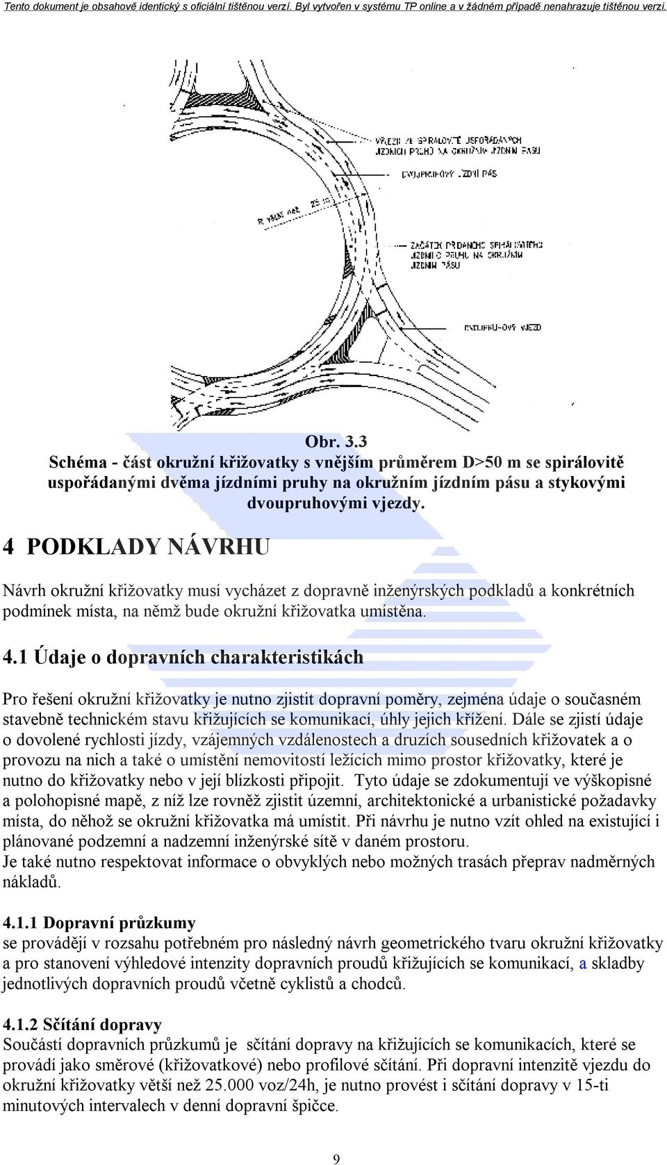 1 Údaje o dopravních charakteristikách Pro řešení okružní křižovatky je nutno zjistit dopravní poměry, zejména údaje o současném stavebně technickém stavu křižujících se komunikací, úhly jejich