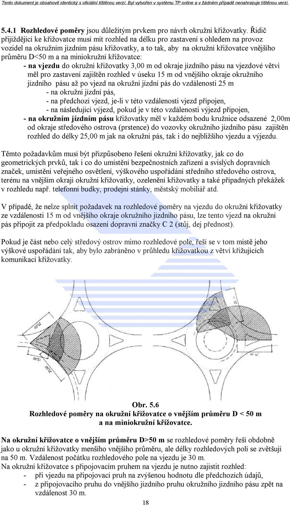 na miniokružní křižovatce: - na vjezdu do okružní křižovatky 3,00 m od okraje jízdního pásu na vjezdové větvi měl pro zastavení zajištěn rozhled v úseku 15 m od vnějšího okraje okružního jízdního