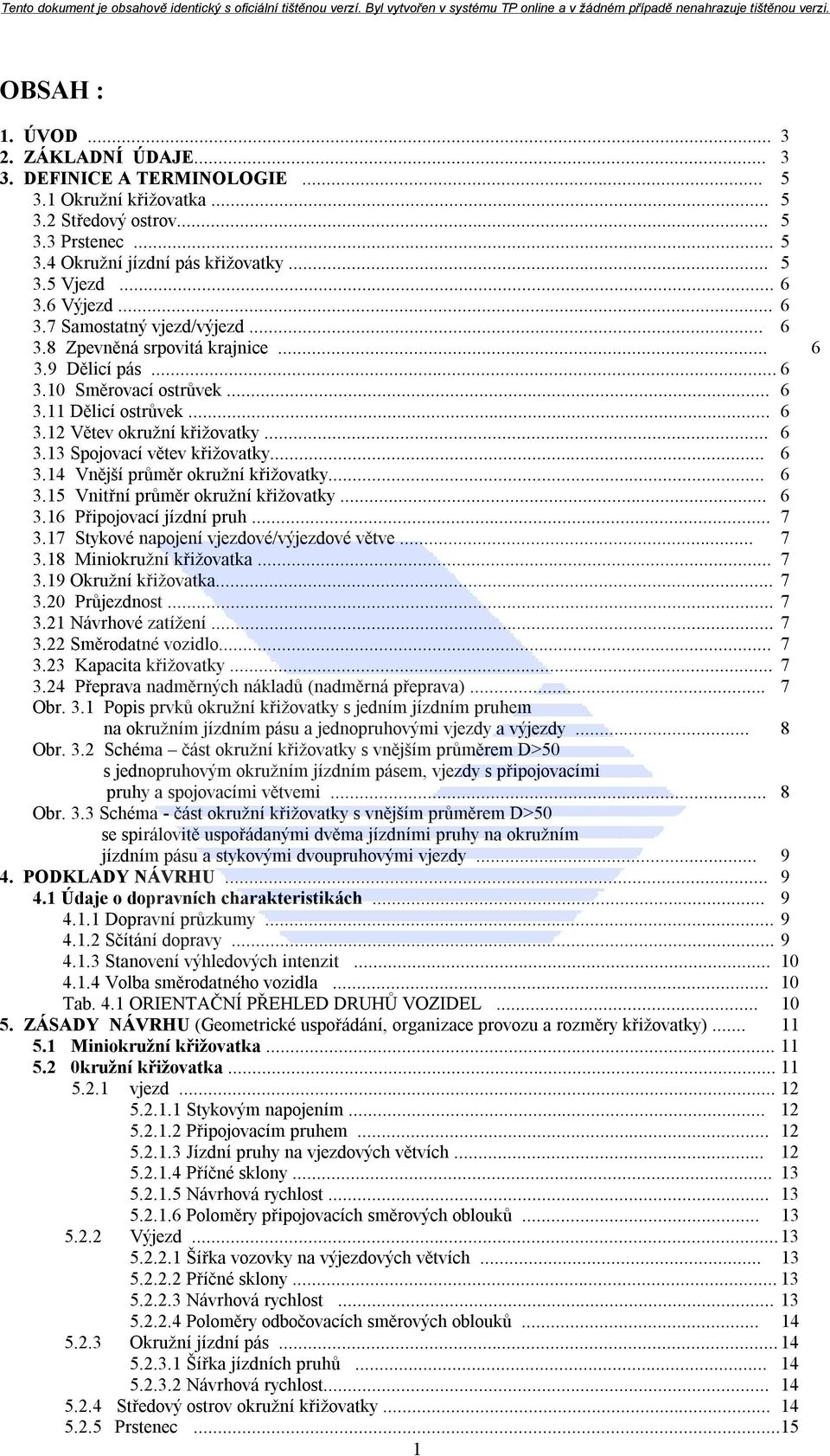 .. 6 3.14 Vnější průměr okružní křižovatky... 6 3.15 Vnitřní průměr okružní křižovatky... 6 3.16 Připojovací jízdní pruh... 7 3.17 Stykové napojení vjezdové/výjezdové větve... 7 3.18 Miniokružní křižovatka.