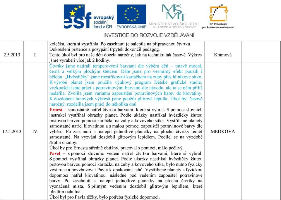 Čtvrtky jsme natírali temperovými barvami dle výběru dětí tmavě modrá, černá a velkým plochým štětcem. Dále jsme pro vesmírný efekt použili i bělobu.