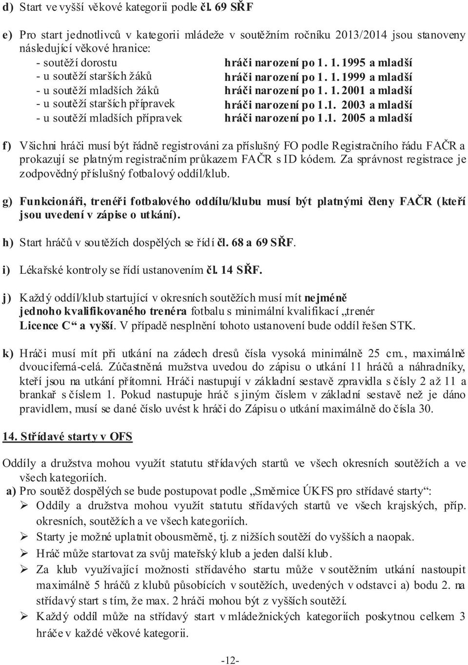 1. 1995 a mladší - u soutìží starších žákù hráèi narození po 1. 1. 1999 a mladší - u soutìží mladších žákù hráèi narození po 1. 1. 2001 a mladší - u soutìží starších pøípravek - u soutìží mladších pøípravek hráèi narození po 1.