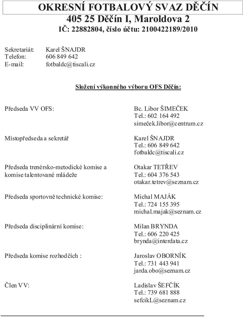 disciplinární komise: Pøedseda komise rozhodèích : Èlen VV: Bc. Libor ŠIMEÈEK Tel.: 602 164 492 simeèek.libor@centrum.cz Karel ŠNAJDR Tel.: 606 849 642 fotbaldc@tiscali.cz Otakar TETØEV Tel.