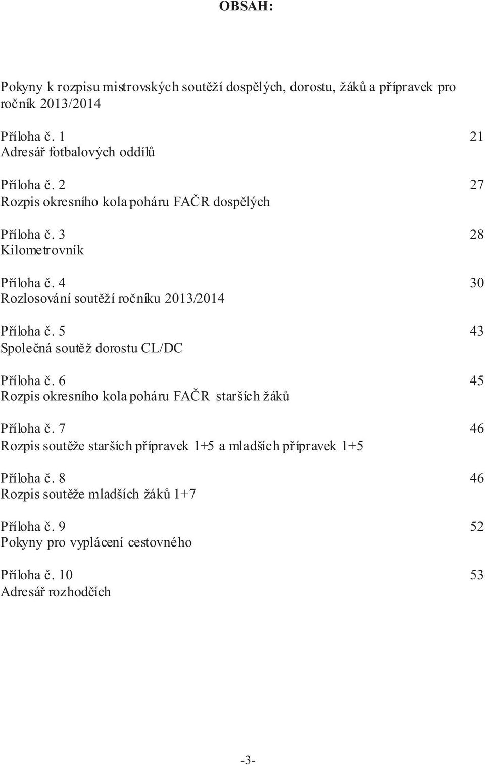 5 Spoleèná soutìž dorostu CL/DC Pøíloha è. 6 Rozpis okresního kola poháru FAÈR starších žákù Pøíloha è.