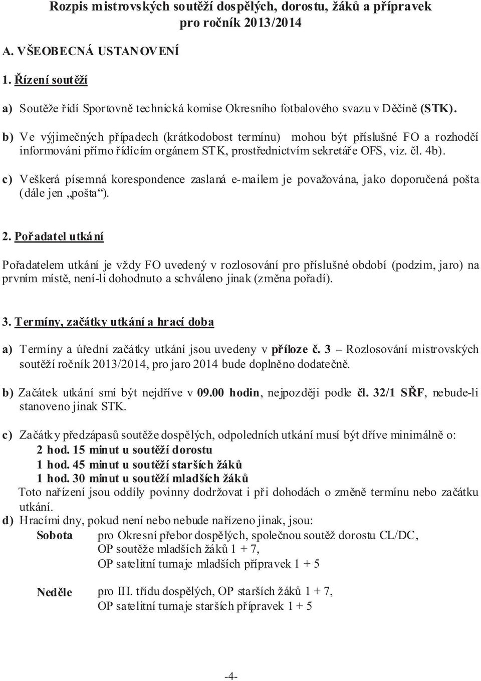 b) Ve výjimeèných pøípadech (krátkodobost termínu) mohou být pøíslušné FO a rozhodèí informováni pøímo øídícím orgánem STK, prostøednictvím sekretáøe OFS, viz. èl. 4b).