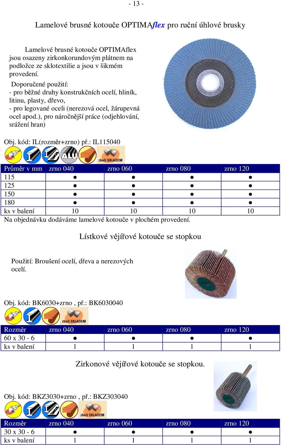 kód: IL(rozmr+zrno) p.: IL115040 Prmr v mm zrno 040 zrno 060 zrno 080 zrno 120 115 125 150 180 ks v balení 10 10 10 10 Na objednávku dodáváme lamelové kotoue v plochém provedení.
