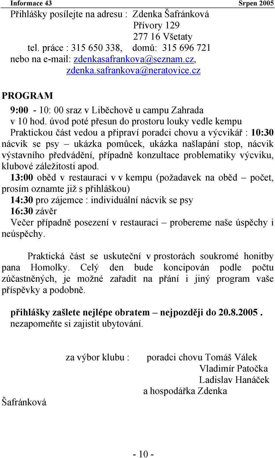 úvod poté přesun do prostoru louky vedle kempu Praktickou část vedou a připraví poradci chovu a výcvikář : 10:30 nácvik se psy ukázka pomůcek, ukázka našlapání stop, nácvik výstavního předvádění,