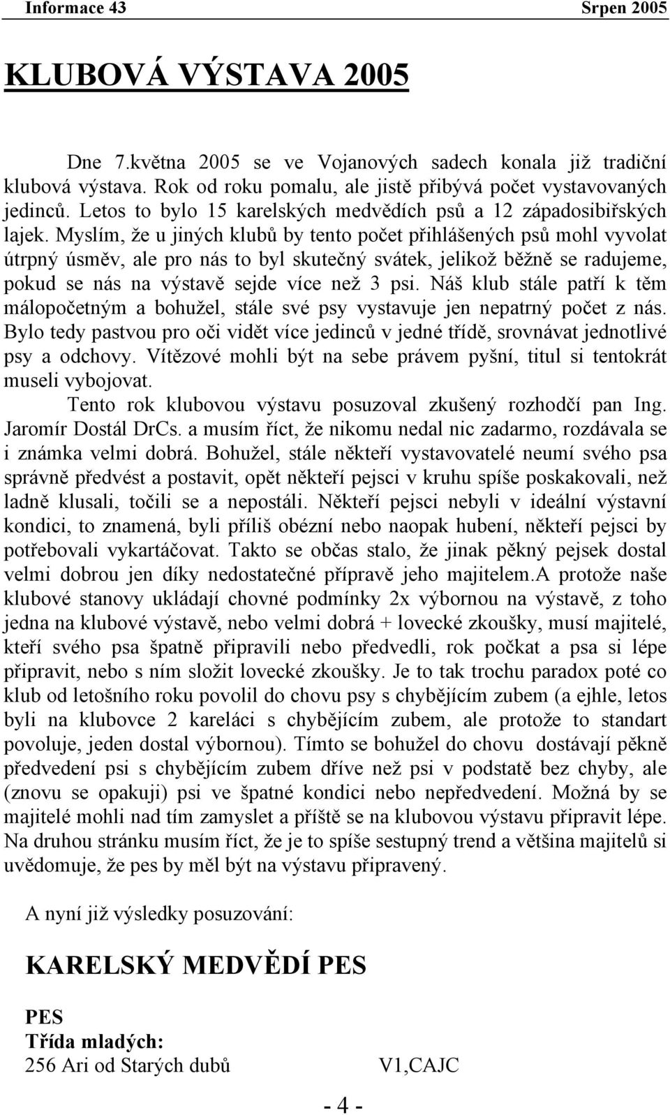 Myslím, že u jiných klubů by tento počet přihlášených psů mohl vyvolat útrpný úsměv, ale pro nás to byl skutečný svátek, jelikož běžně se radujeme, pokud se nás na výstavě sejde více než 3 psi.