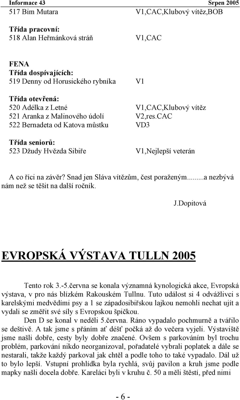 Snad jen Sláva vítězům, čest poraženým...a nezbývá nám než se těšit na další ročník. J.Dopitová EVROPSKÁ VÝSTAVA TULLN 2005 Tento rok 3.-5.