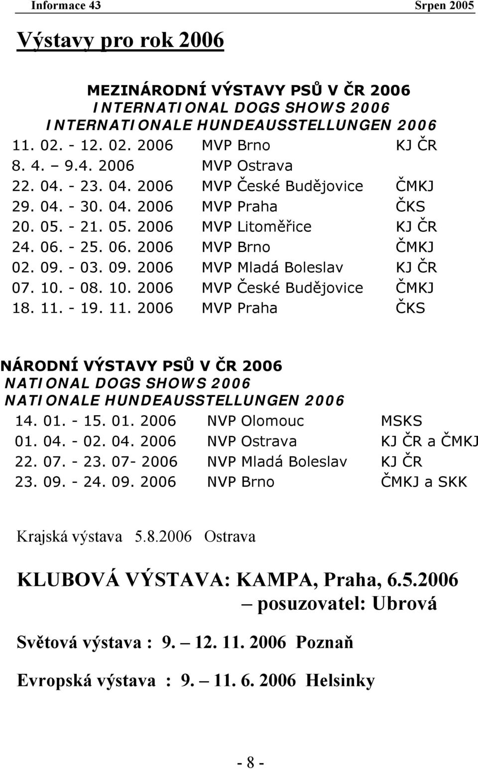 10. - 08. 10. 2006 MVP České Budějovice ČMKJ 18. 11. - 19. 11. 2006 MVP Praha ČKS NÁRODNÍ VÝSTAVY PSŮ V ČR 2006 NATIONAL DOGS SHOWS 2006 NATIONALE HUNDEAUSSTELLUNGEN 2006 14. 01.