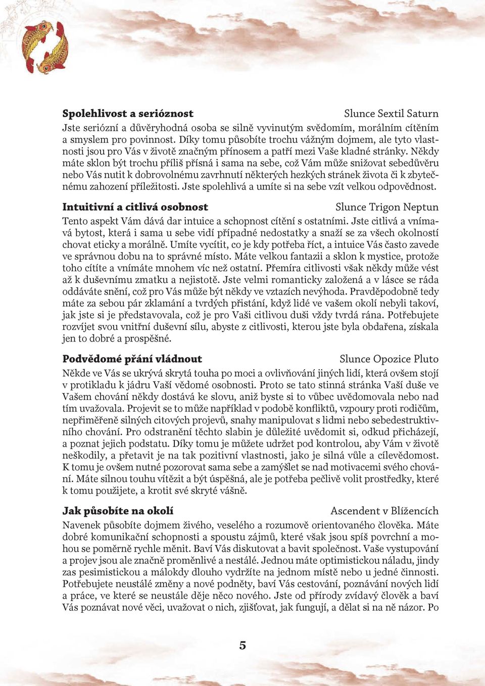 Někdy máte sklon být trochu příliš přísná i sama na sebe, což Vám může snižovat sebedůvěru nebo Vás nutit k dobrovolnému zavrhnutí některých hezkých stránek života či k zbytečnému zahození