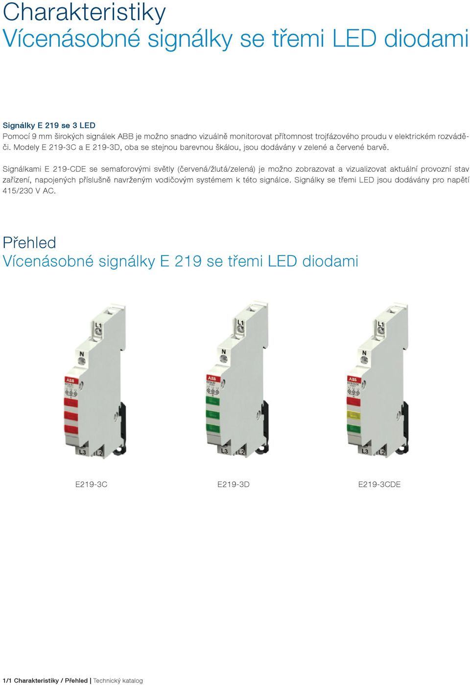 Signálkami E 219-CDE se semaforovými světly (červená/žlutá/zelená) je možno zobrazovat a vizualizovat aktuální provozní stav zařízení, napojených příslušně navrženým vodičovým
