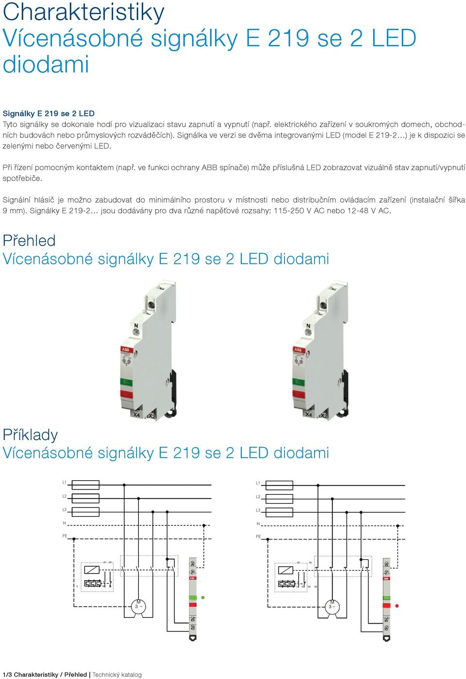 Signálka ve verzi se dvěma integrovanými LED (model E 219-2 ) je k dispozici se zelenými nebo červenými LED. Při řízení pomocným kontaktem (např.