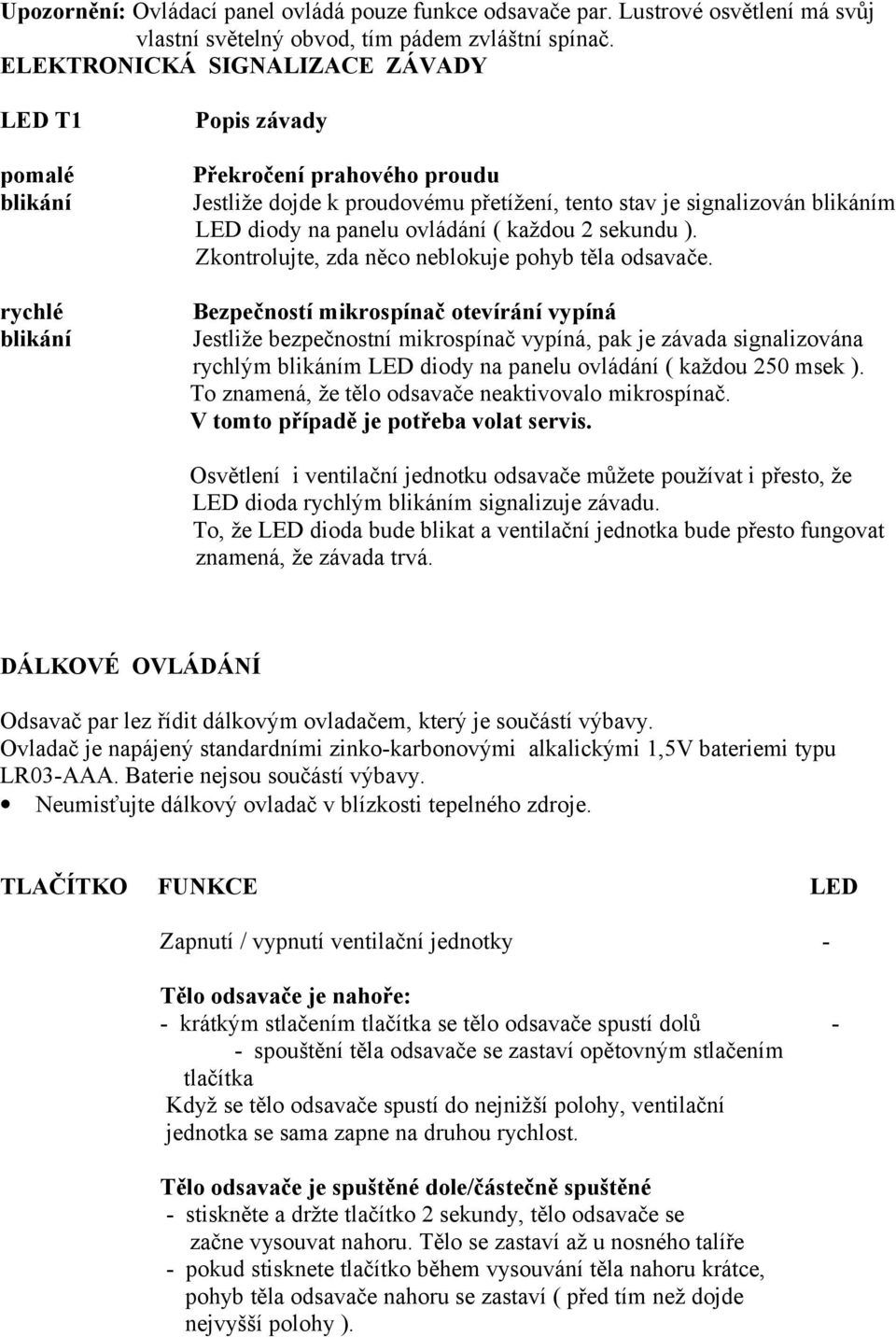 panelu ovládání ( každou 2 sekundu ). Zkontrolujte, zda něco neblokuje pohyb těla odsavače.