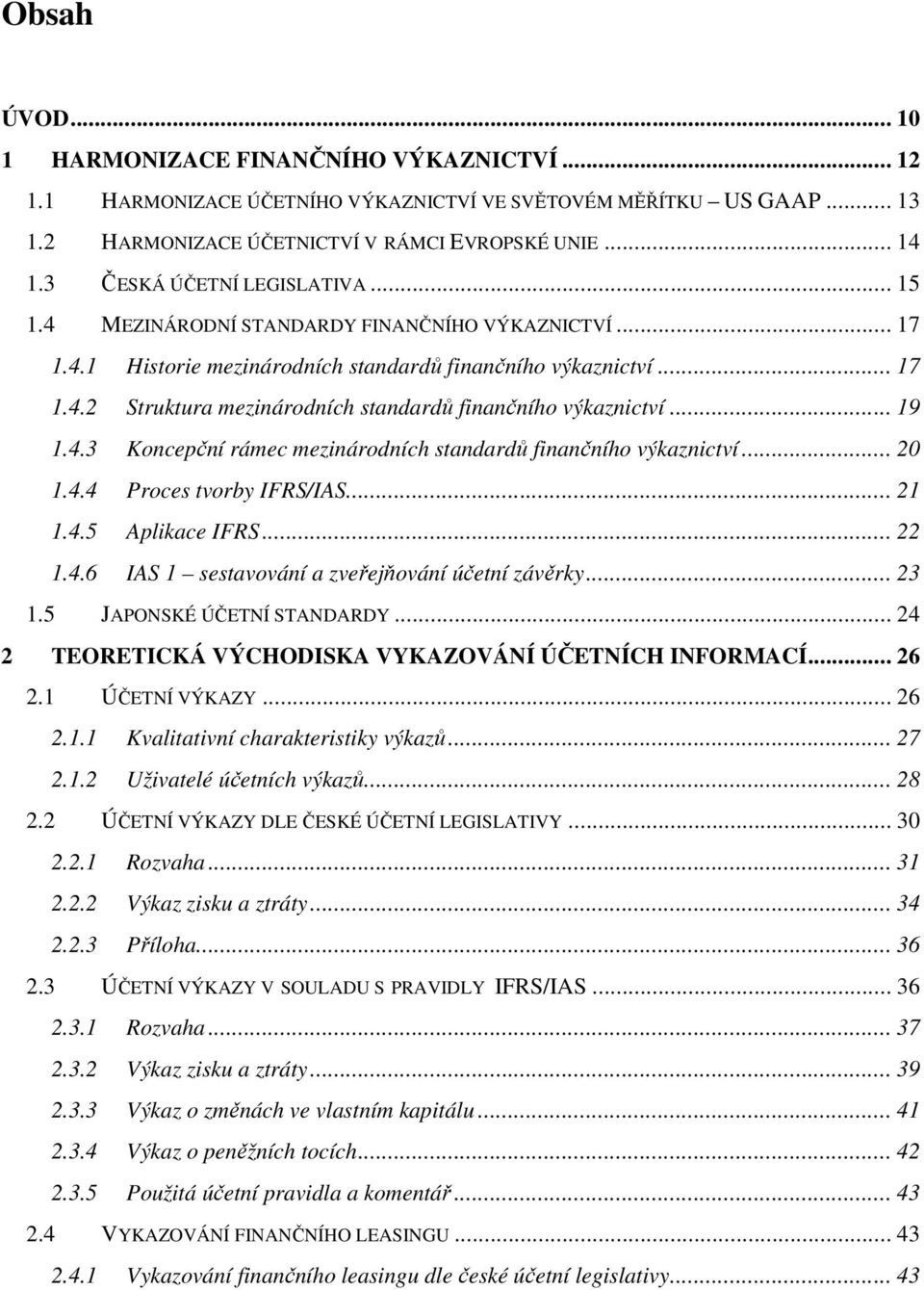 .. 19 1.4.3 Koncepční rámec mezinárodních standardů finančního výkaznictví... 20 1.4.4 Proces tvorby IFRS/IAS... 21 1.4.5 Aplikace IFRS... 22 1.4.6 IAS 1 sestavování a zveřejňování účetní závěrky.