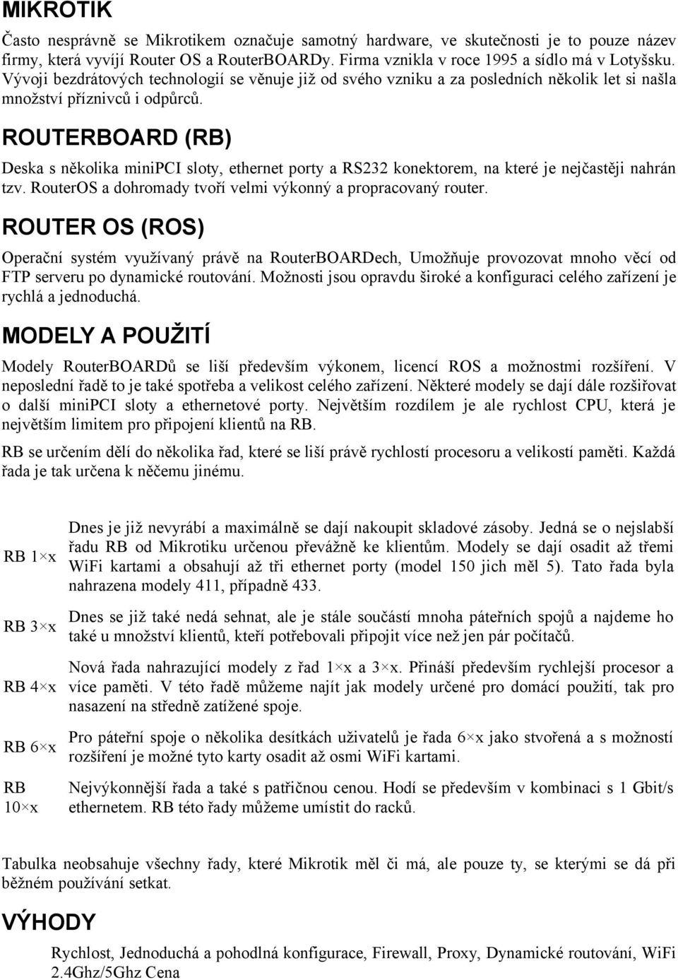 ROUTERBOARD (RB) Deska s několika minipci sloty, ethernet porty a RS232 konektorem, na které je nejčastěji nahrán tzv. RouterOS a dohromady tvoří velmi výkonný a propracovaný router.