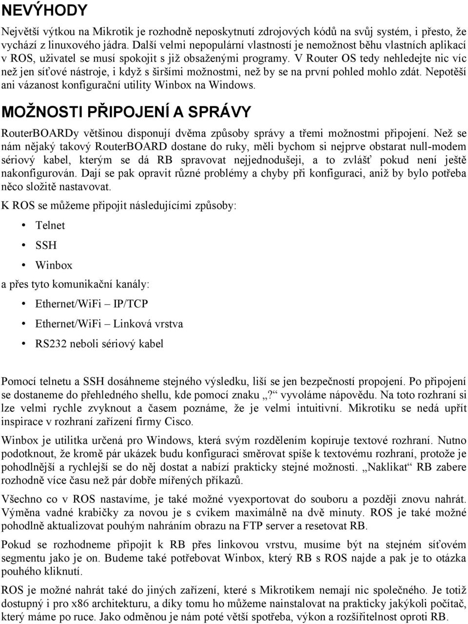 V Router OS tedy nehledejte nic víc než jen síťové nástroje, i když s širšími možnostmi, než by se na první pohled mohlo zdát. Nepotěší ani vázanost konfigurační utility Winbox na Windows.