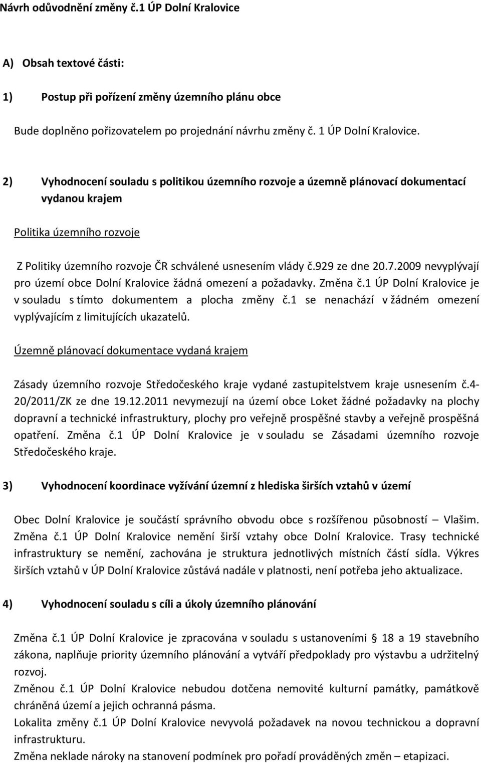 2009 nevyplývají pro území obce Dolní Kralovice žádná omezení a požadavky. Změna č.1 ÚP Dolní Kralovice je v souladu s tímto dokumentem a plocha změny č.