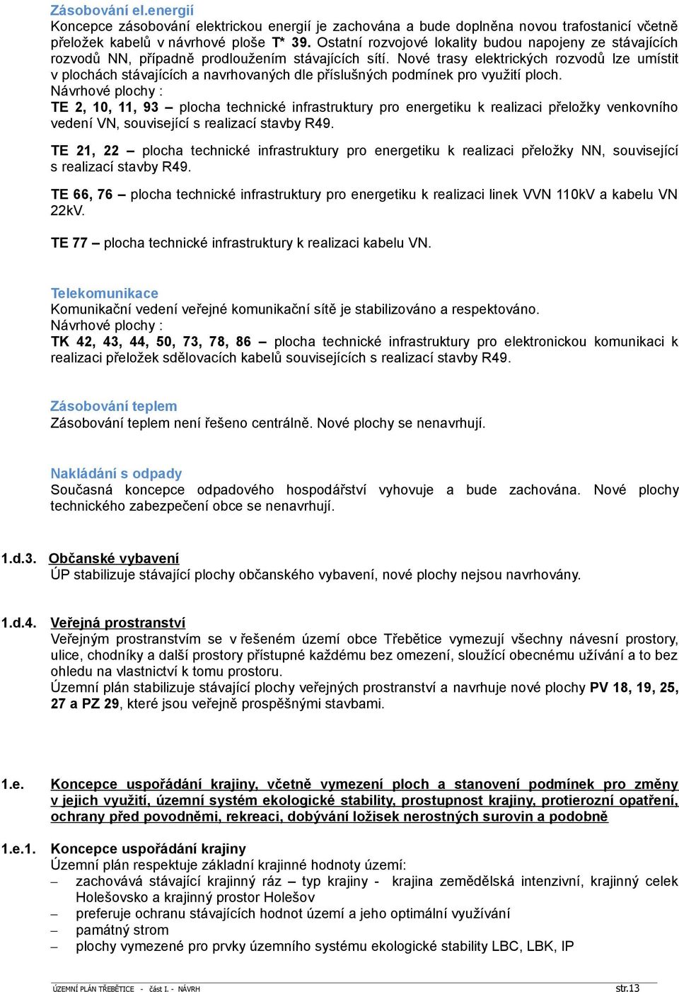 Nové trasy elektrických rozvodů lze umístit v plochách stávajících a navrhovaných dle příslušných podmínek pro využití ploch.