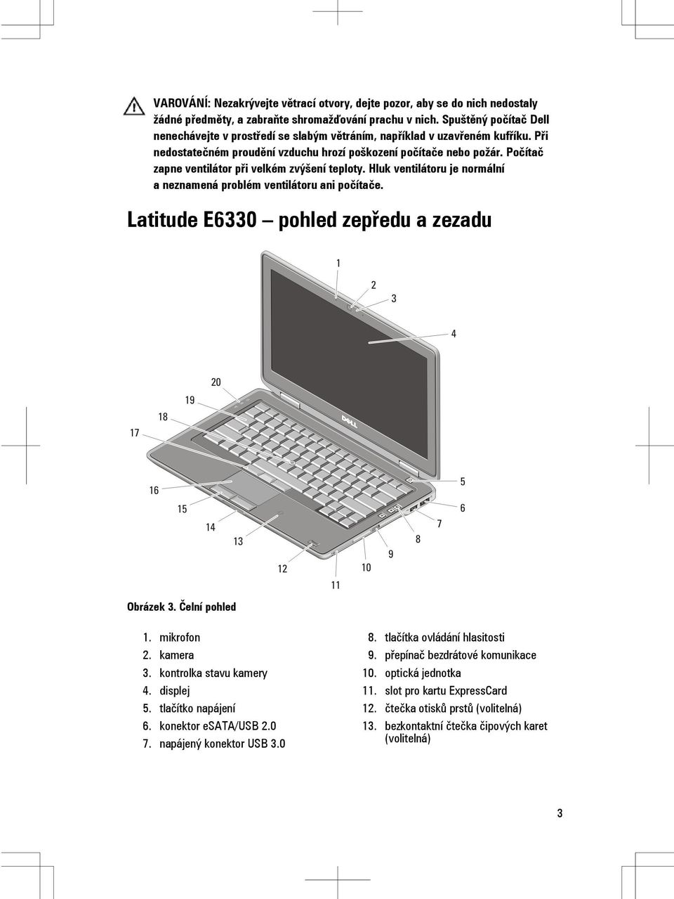 Počítač zapne ventilátor při velkém zvýšení teploty. Hluk ventilátoru je normální a neznamená problém ventilátoru ani počítače. Latitude E6330 pohled zepředu a zezadu Obrázek 3. Čelní pohled 1.