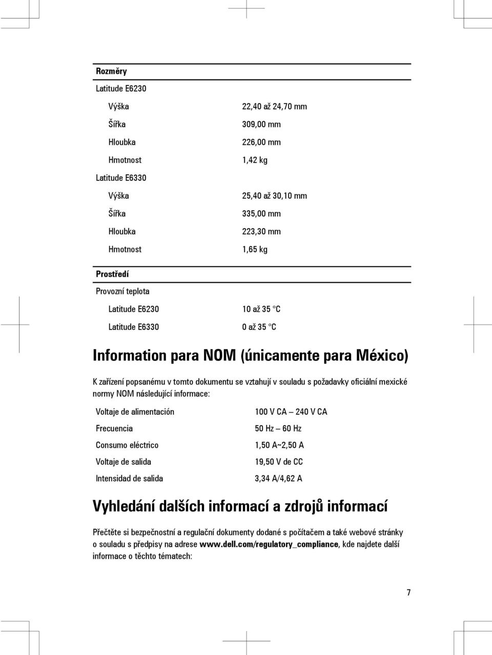 mexické normy NOM následující informace: Voltaje de alimentación Frecuencia Consumo eléctrico Voltaje de salida Intensidad de salida 100 V CA 240 V CA 50 Hz 60 Hz 1,50 A~2,50 A 19,50 V de CC 3,34