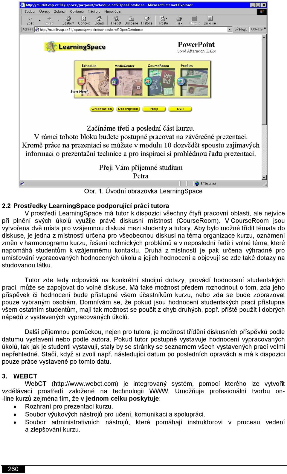 (CourseRoom). V CourseRoom jsou vytvořena dvě místa pro vzájemnou diskusi mezi studenty a tutory.