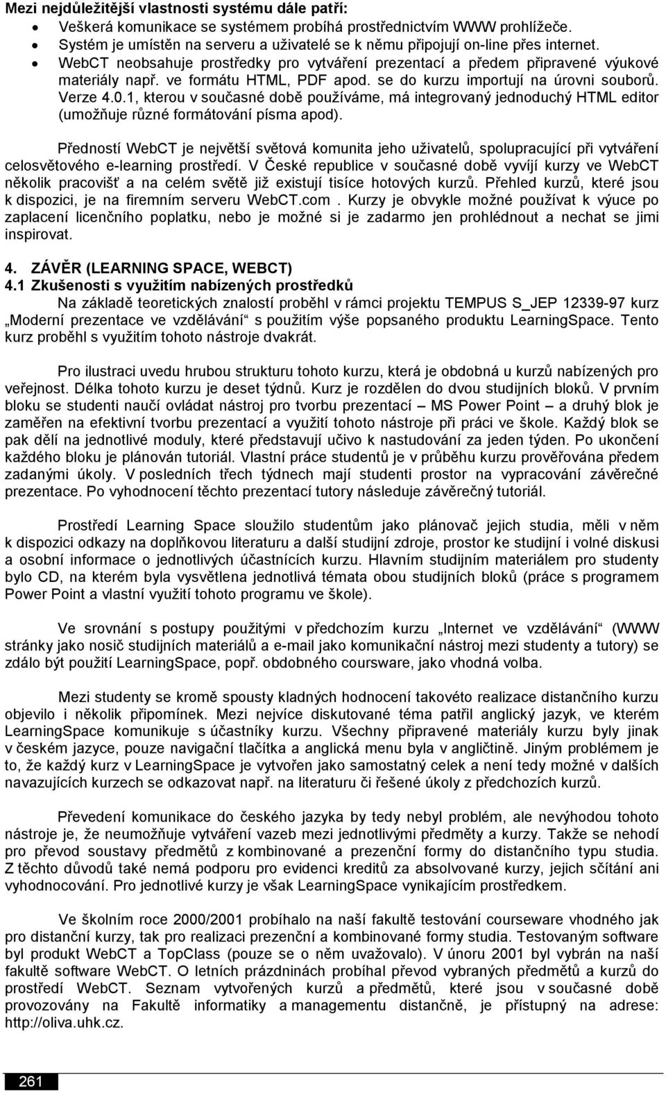 ve formátu HTML, PDF apod. se do kurzu importují na úrovni souborů. Verze 4.0.1, kterou v současné době používáme, má integrovaný jednoduchý HTML editor (umožňuje různé formátování písma apod).