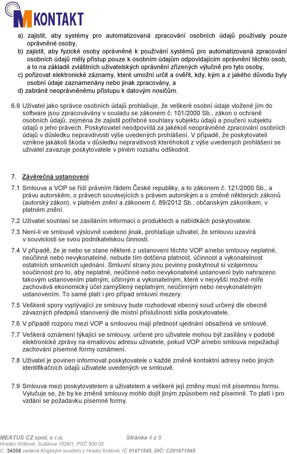 záznamy, které umožní určit a ověřit, kdy, kým a z jakého důvodu byly osobní údaje zaznamenány nebo jinak zpracovány, a d) zabránit neoprávněnému přístupu k datovým nosičům. 6.