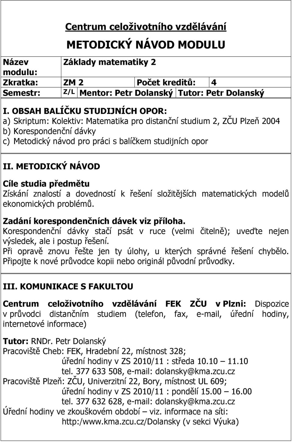 předmětu Získání znalostí a dovedností k řešení složitějších matematických modelů ekonomických problémů Zadání korespondenčních dávek viz příloha Korespondenční dávky stačí psát v ruce (velmi