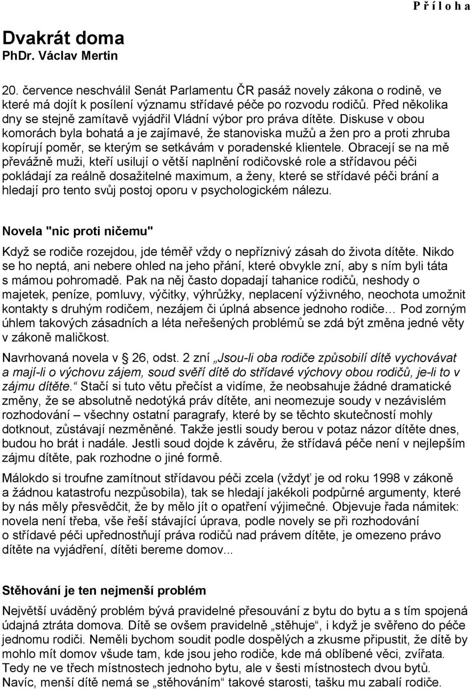 Diskuse v obou komorách byla bohatá a je zajímavé, že stanoviska mužů a žen pro a proti zhruba kopírují poměr, se kterým se setkávám v poradenské klientele.