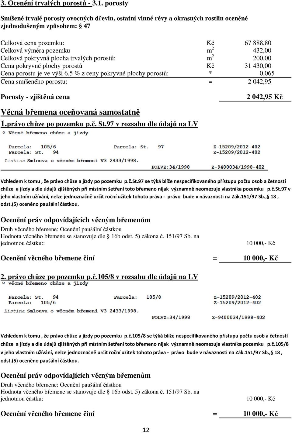 pokryvná plocha trvalých porostů: m 2 200,00 Cena pokryvné plochy porostů Kč 31 430,00 Cena porostu je ve výši 6,5 % z ceny pokryvné plochy porostů: * 0,065 Cena smíšeného porostu: = 2 042,95 Porosty