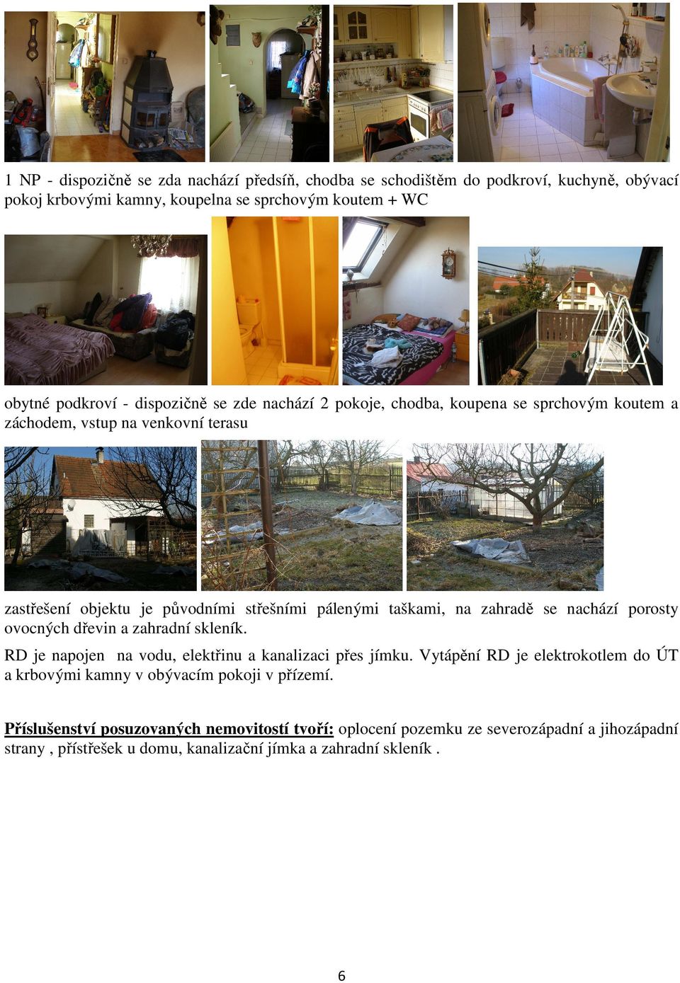 zahradě se nachází porosty ovocných dřevin a zahradní skleník. RD je napojen na vodu, elektřinu a kanalizaci přes jímku.