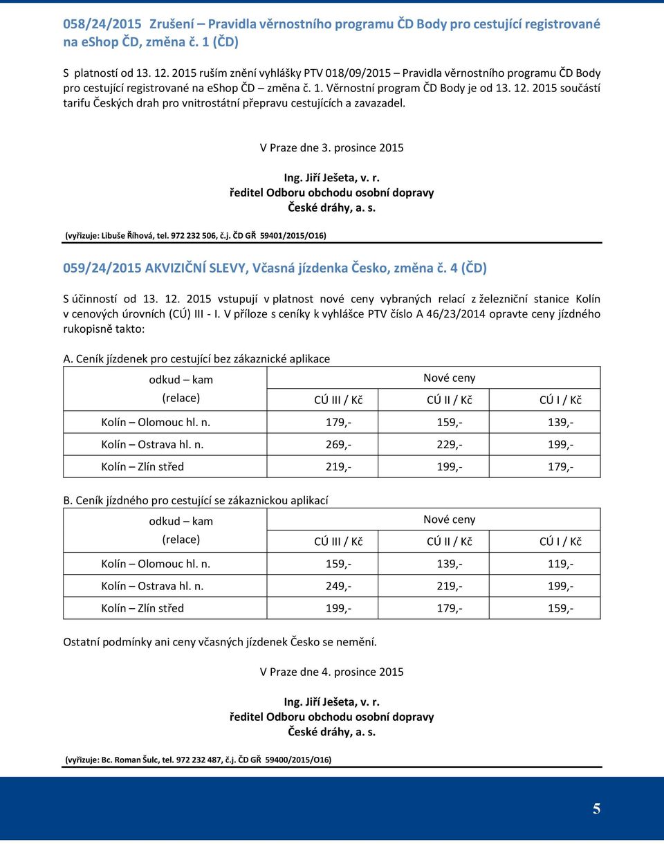 2015 součástí tarifu Českých drah pro vnitrostátní přepravu cestujících a zavazadel. V Praze dne 3. prosince 2015 Ing. Jiří Ješeta, v. r. ředitel Odboru obchodu osobní dopravy České dráhy, a. s. (vyřizuje: Libuše Říhová, tel.