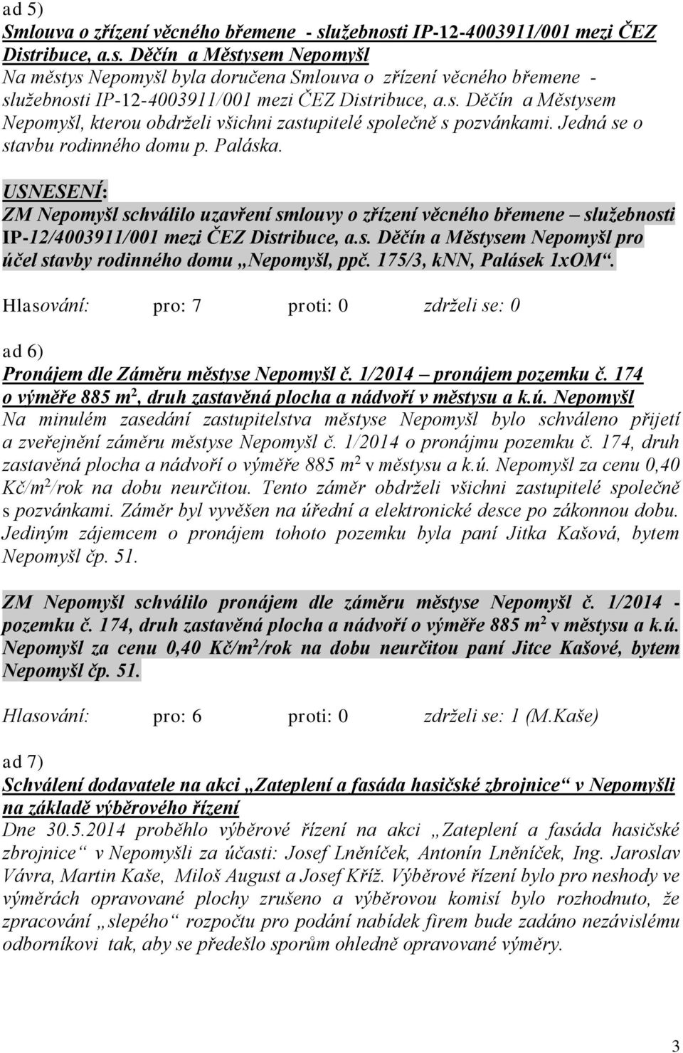 ZM Nepomyšl schválilo uzavření smlouvy o zřízení věcného břemene služebnosti IP-12/4003911/001 mezi ČEZ Distribuce, a.s. Děčín a Městysem Nepomyšl pro účel stavby rodinného domu Nepomyšl, ppč.