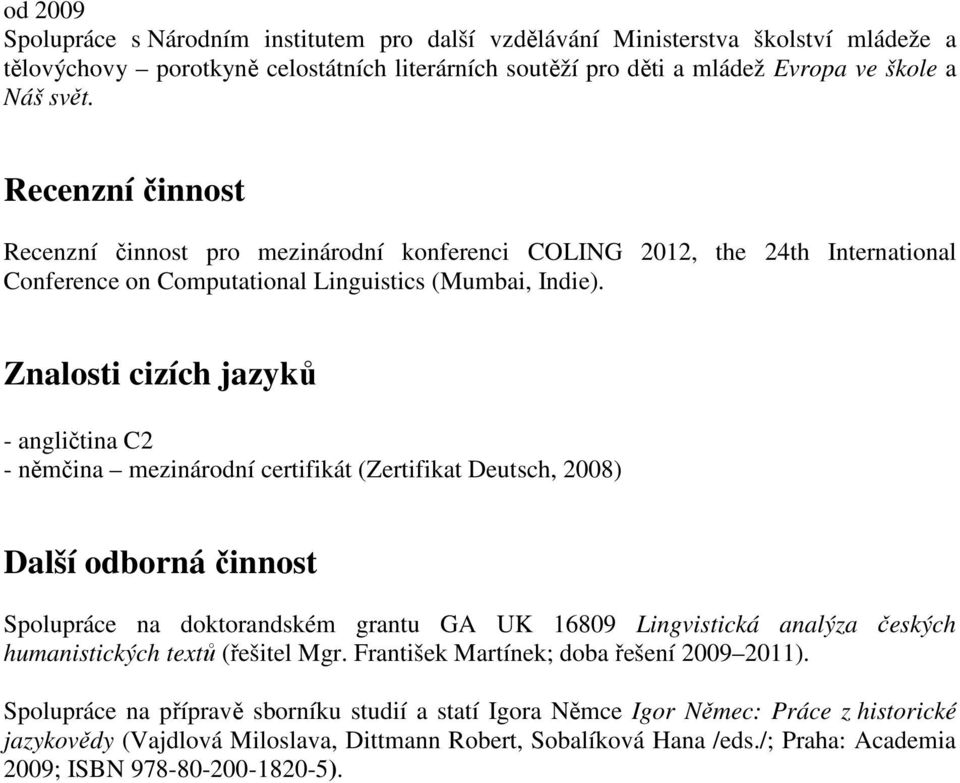 Znalosti cizích jazyků - angličtina C2 - němčina mezinárodní certifikát (Zertifikat Deutsch, 2008) Další odborná činnost Spolupráce na doktorandském grantu GA UK 16809 Lingvistická analýza českých