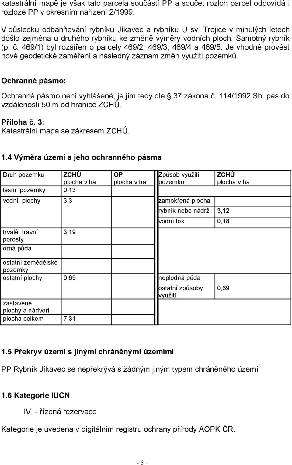 Je vhodné provést nové geodetické zaměření a následný záznam změn využití pozemků. Ochranné pásmo: Ochranné pásmo není vyhlášené, je jím tedy dle 37 zákona č. 114/1992 Sb.