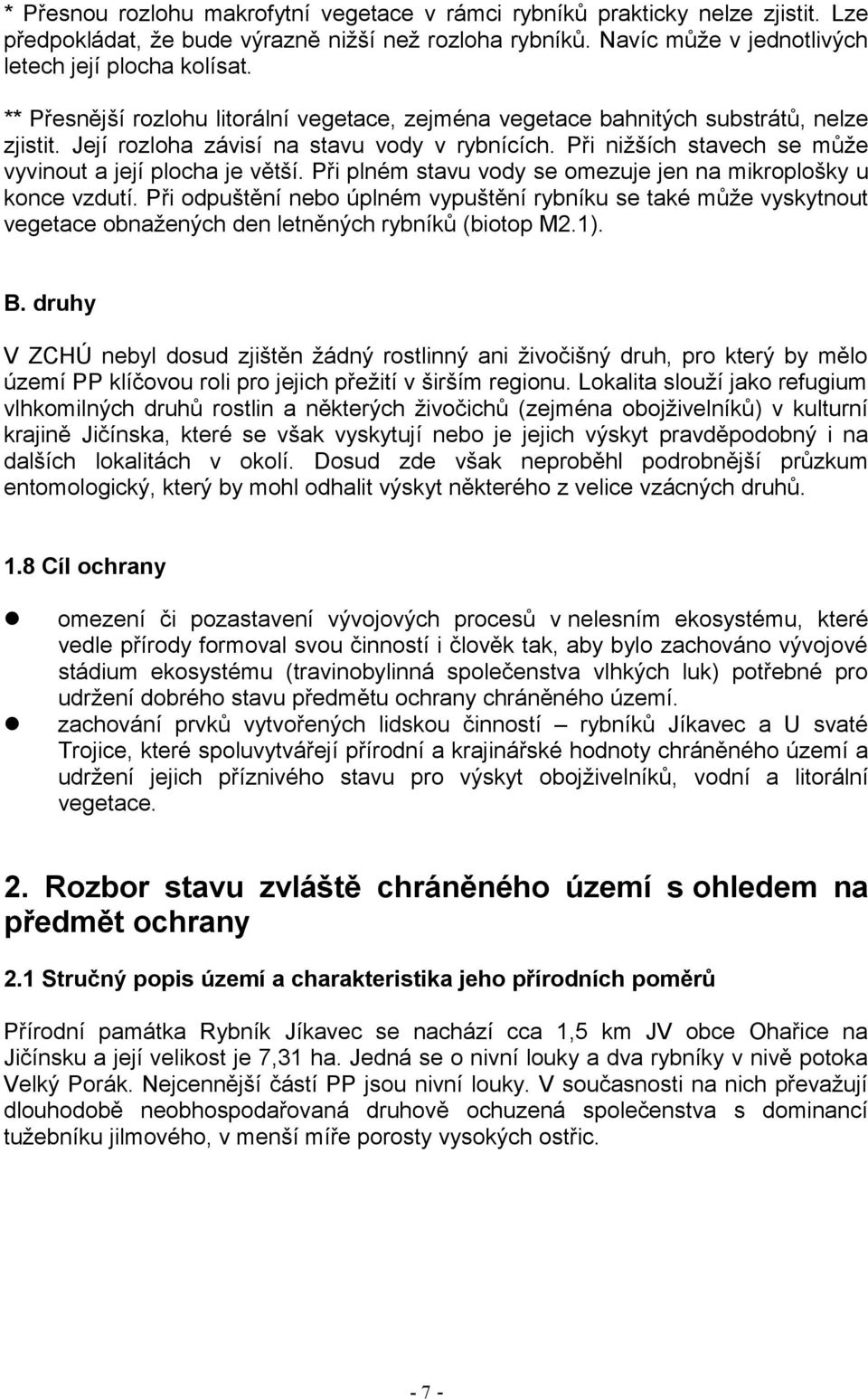Při nižších stavech se může vyvinout a její plocha je větší. Při plném stavu vody se omezuje jen na mikroplošky u konce vzdutí.