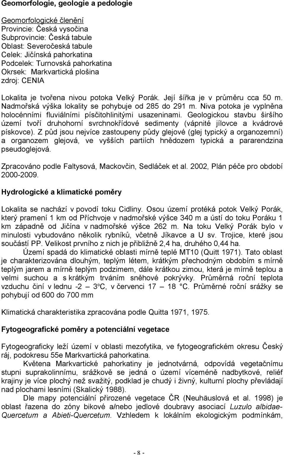 Niva potoka je vyplněna holocénními fluviálními písčitohlinitými usazeninami. Geologickou stavbu širšího území tvoří druhohorní svrchnokřídové sedimenty (vápnité jílovce a kvádrové pískovce).