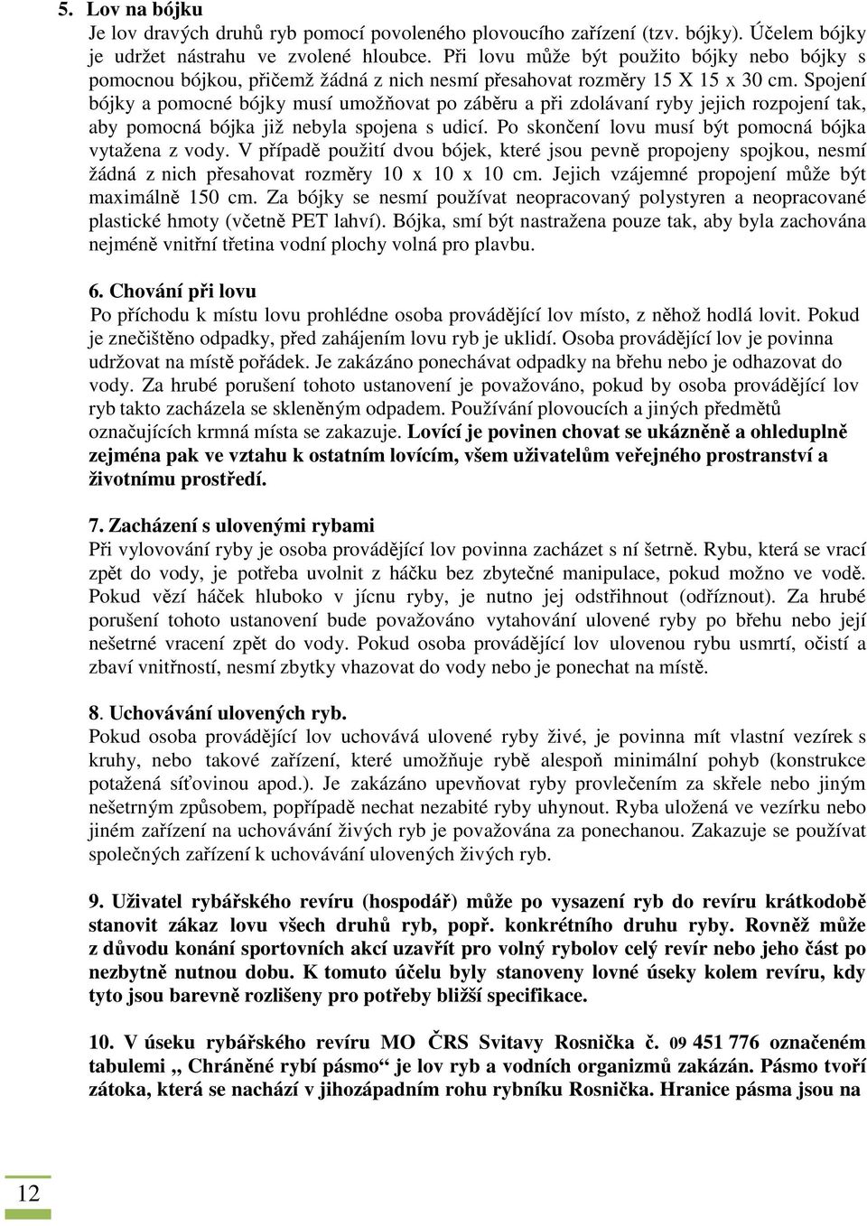 Spojení bójky a pomocné bójky musí umožňovat po záběru a při zdolávaní ryby jejich rozpojení tak, aby pomocná bójka již nebyla spojena s udicí. Po skončení lovu musí být pomocná bójka vytažena z vody.