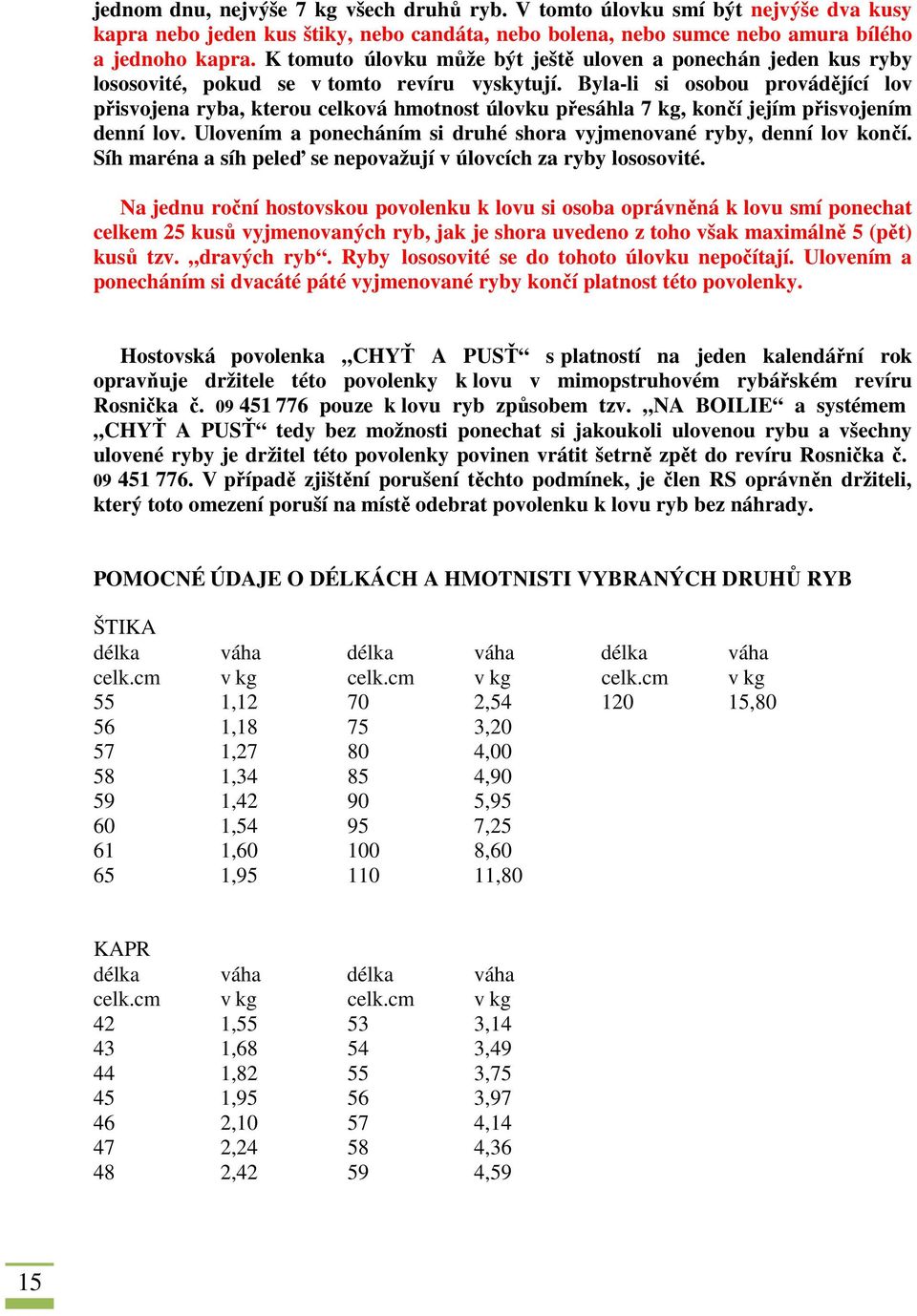 Byla-li si osobou provádějící lov přisvojena ryba, kterou celková hmotnost úlovku přesáhla 7 kg, končí jejím přisvojením denní lov.